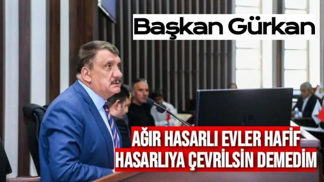 Başkan Gürkan Ağır hasarlı evler hafif hasarlıya çevrilsin demedim