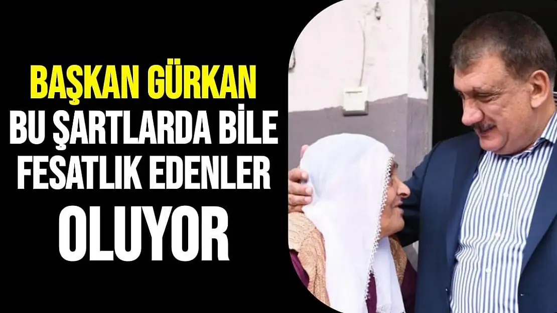 Başkan Gürkan Bu şartlarda bile fesatlık edenler oluyor