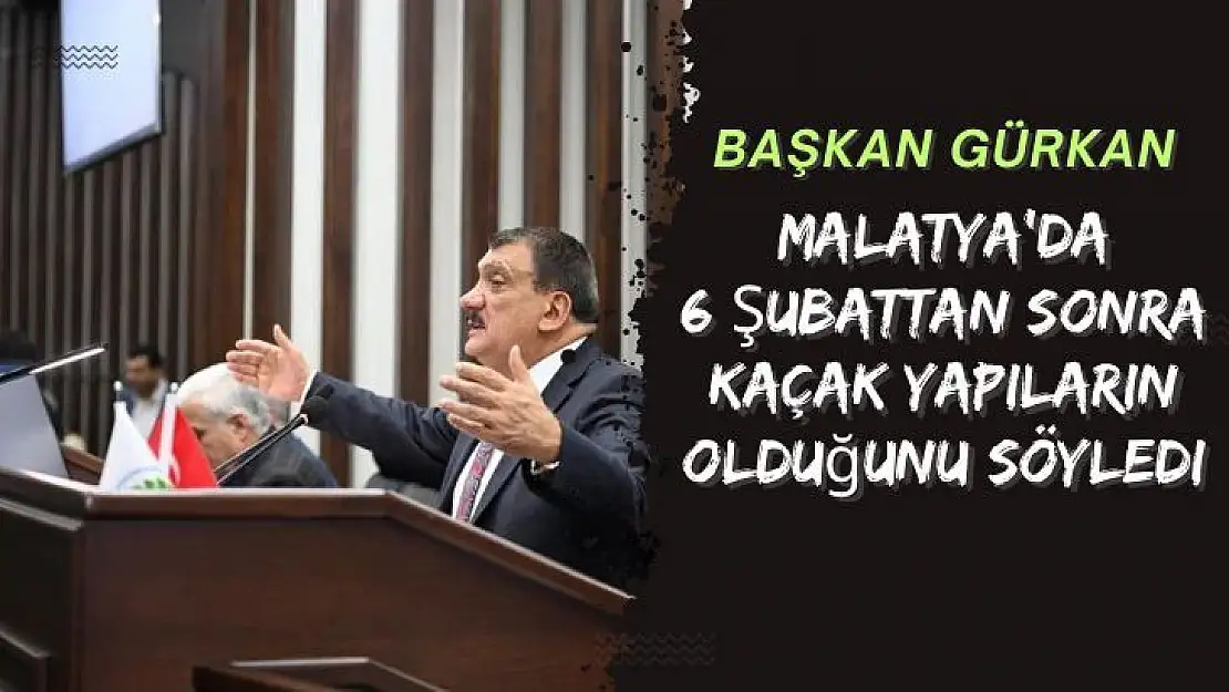 Başkan Gürkan Malatya'da 6 Şubattan sonra Kaçak Yapıların olduğunu söyledi