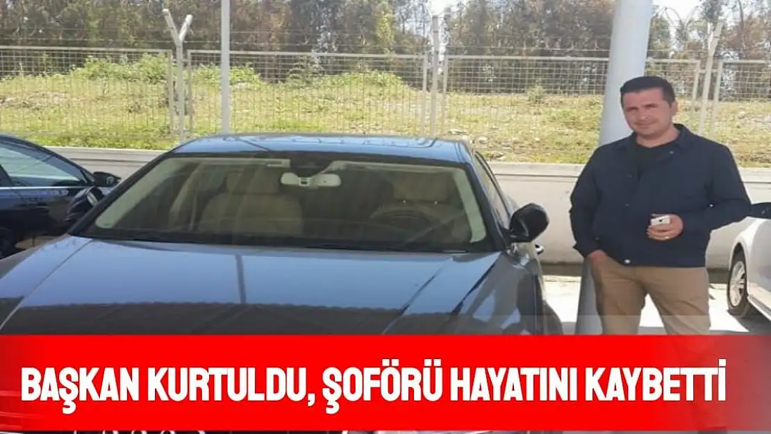 Başkan kurtuldu, şoförü hayatını kaybetti