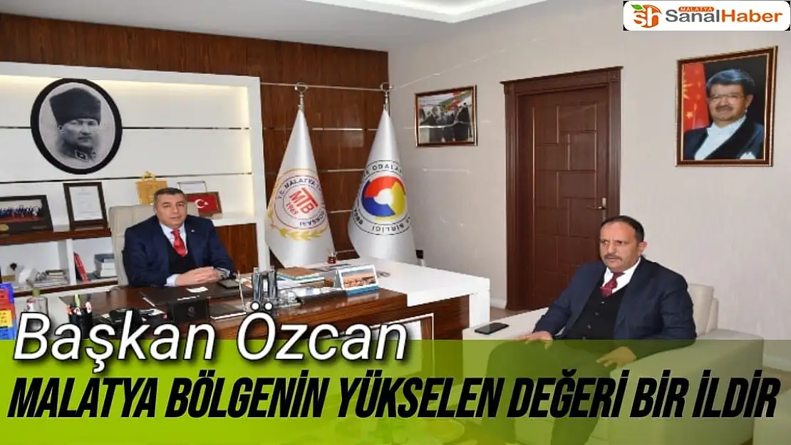 Başkan Özcan Malatya bölgenin yükselen değeri bir ildir