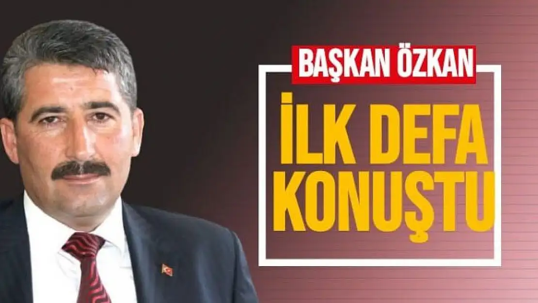 Başkan Özkan ilk defa konuştu