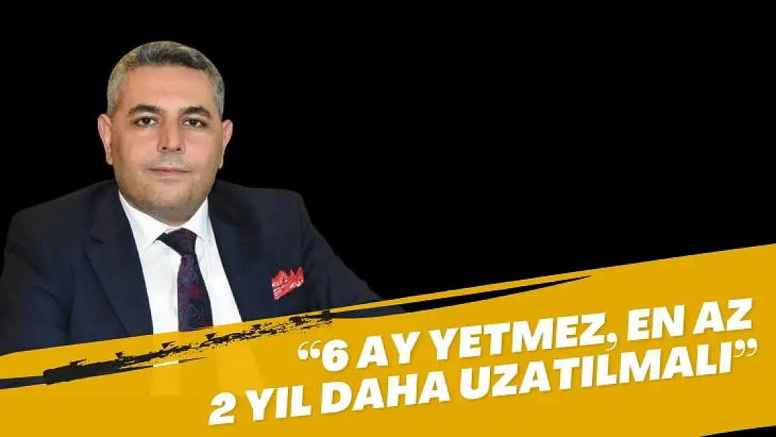 Başkan Sadıkoğlu: 6 ay yetmez, en az 2 yıl daha uzatılmalı