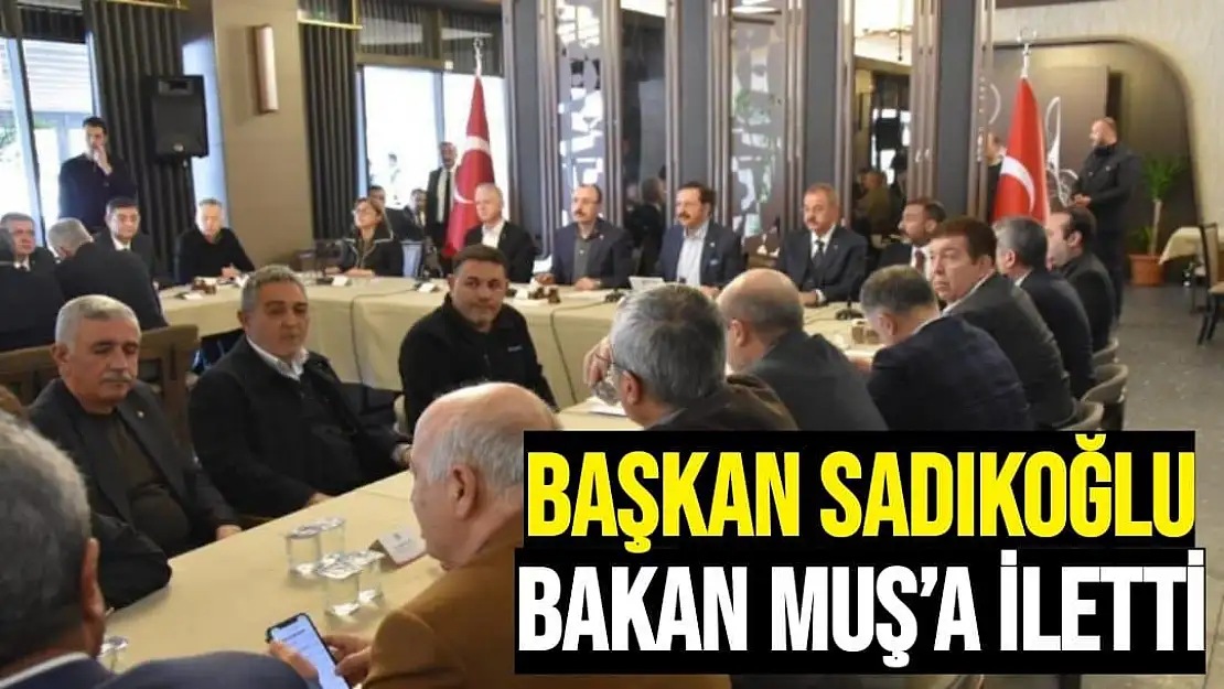 Başkan Sadıkoğlu, Bakan Muş´a iletti