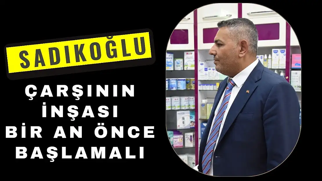 Başkan Sadıkoğlu: Çarşının inşası bir an önce başlamalı