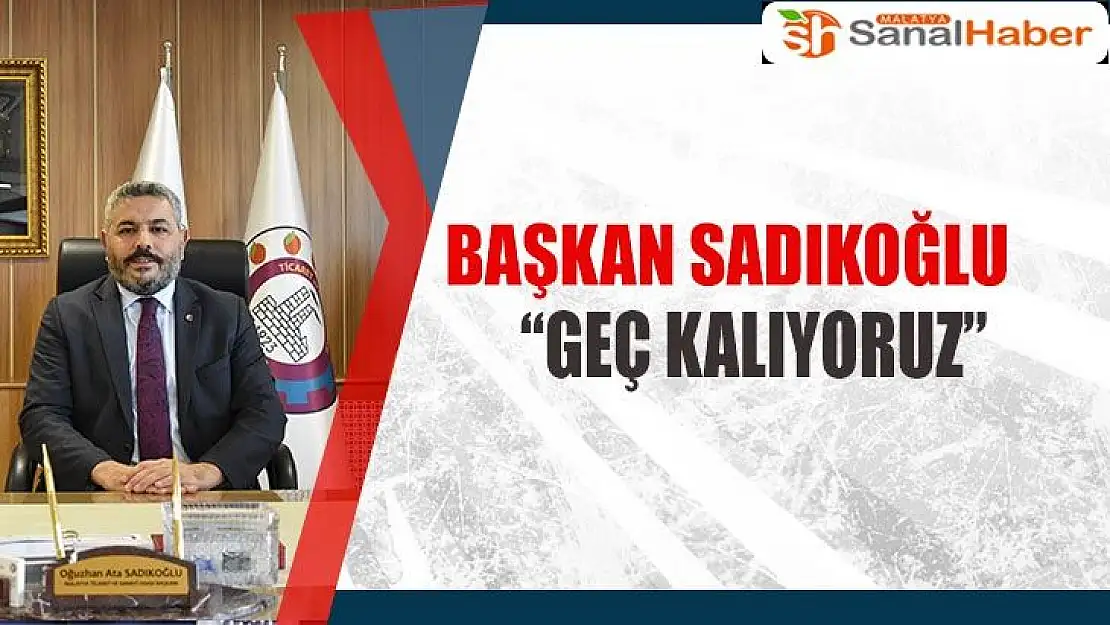 Başkan Sadıkoğlu 'geç kalıyoruz'