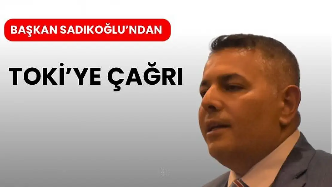 Başkan Sadıkoğlu´ndan TOKİye çağrı