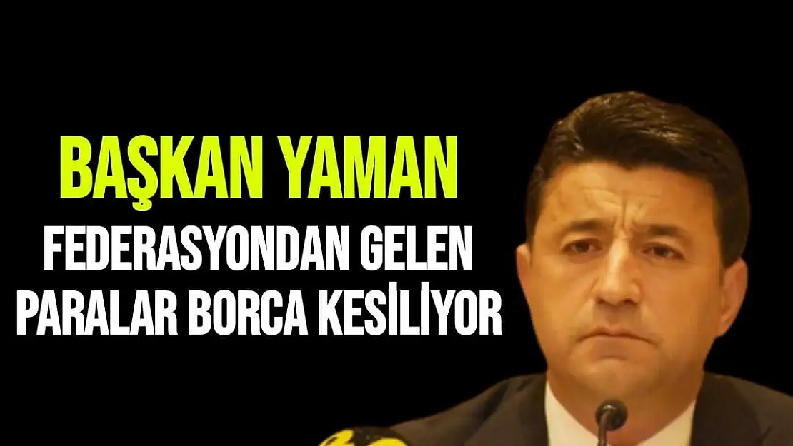 Başkan Yaman Federasyondan gelen paralar borca kesiliyor
