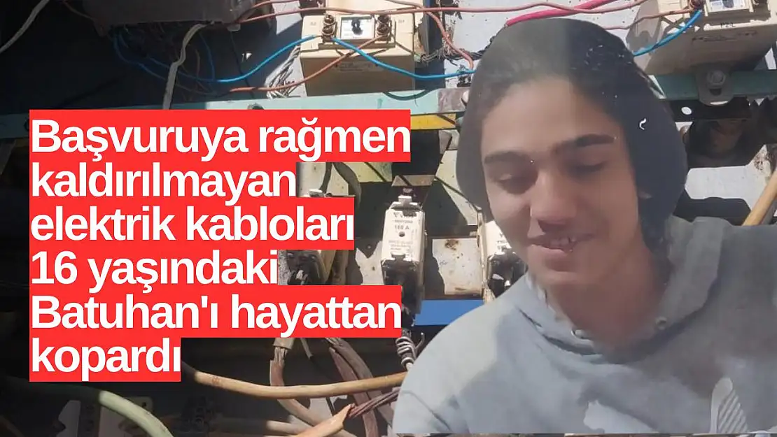 Başvuruya rağmen kaldırılmayan elektrik kabloları 16 yaşındaki Batuhan'ı hayattan kopardıı