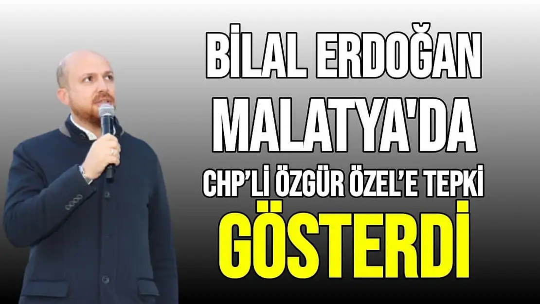 Bilal Erdoğan Malatya'da CHP´li Özgür Özel´e tepki gösterdi