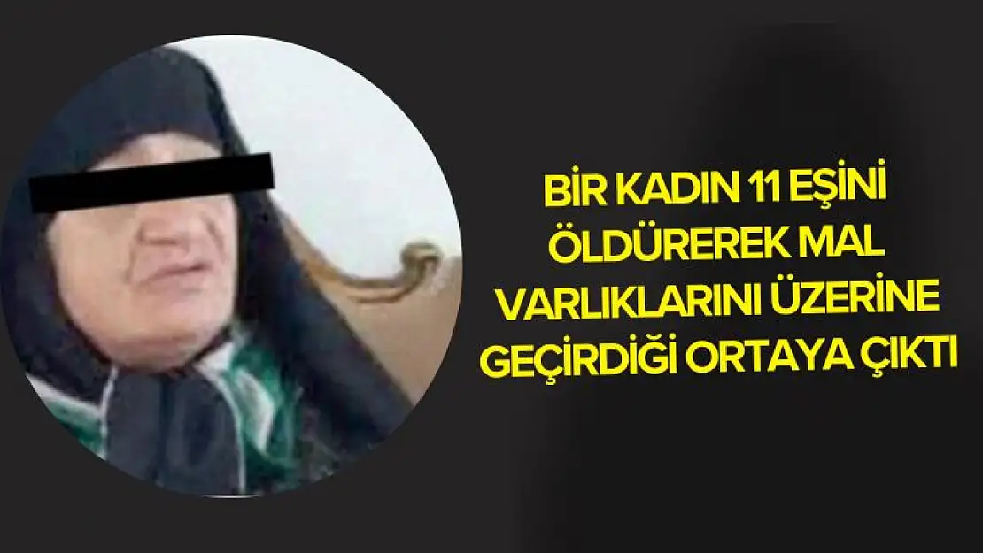 Bir kadın 11 eşini öldürerek mal varlıklarını üzerine geçirdiği ortaya çıktı