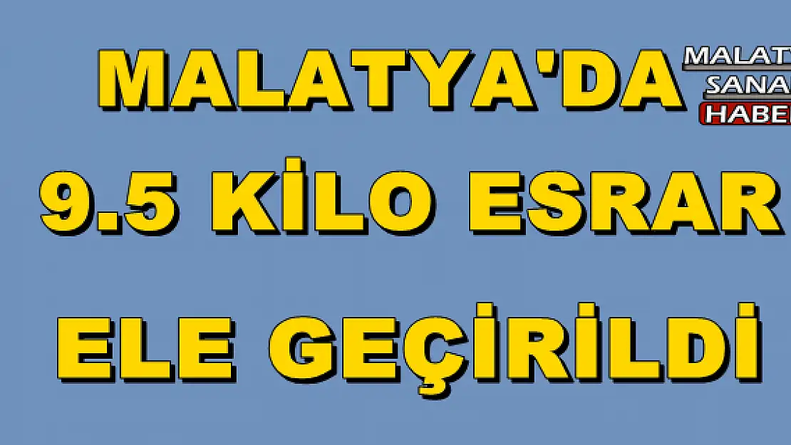 MALATYA'DA 9.5 KİLO ESRAR ELE GEÇİRİLDİ