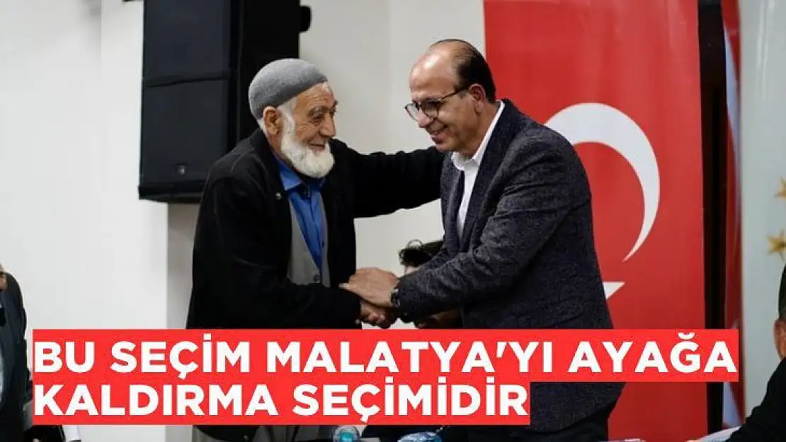 Bu seçim Malatya'yı ayağa kaldırma seçimidir