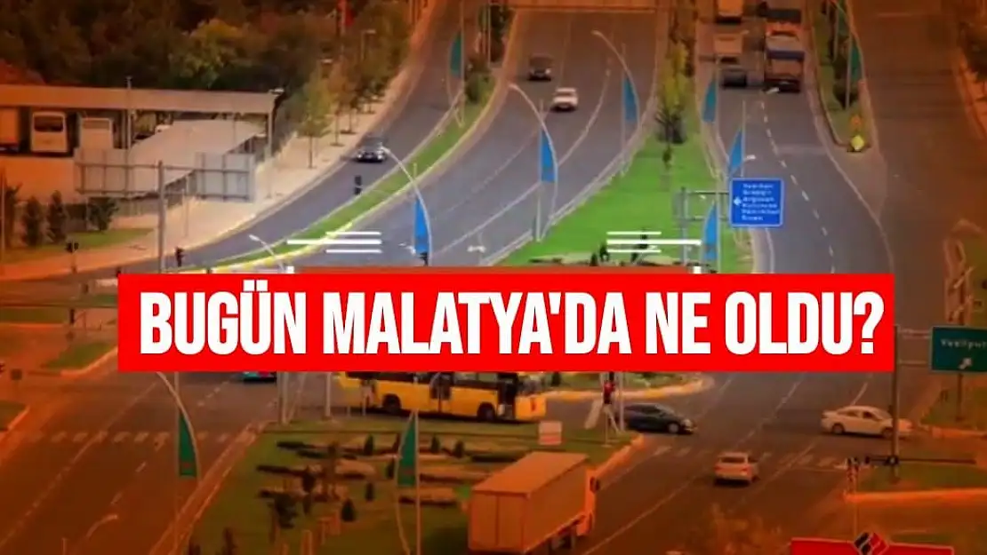 Bugün Malatya'da ne oldu haberimizde