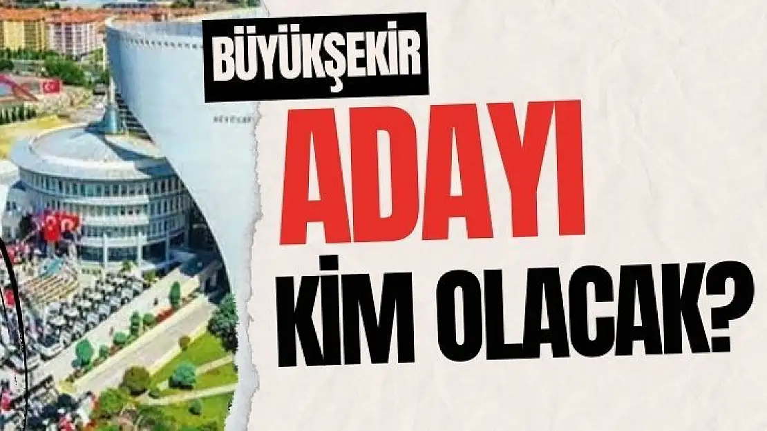 Büyükşehir adayı kim olacak?