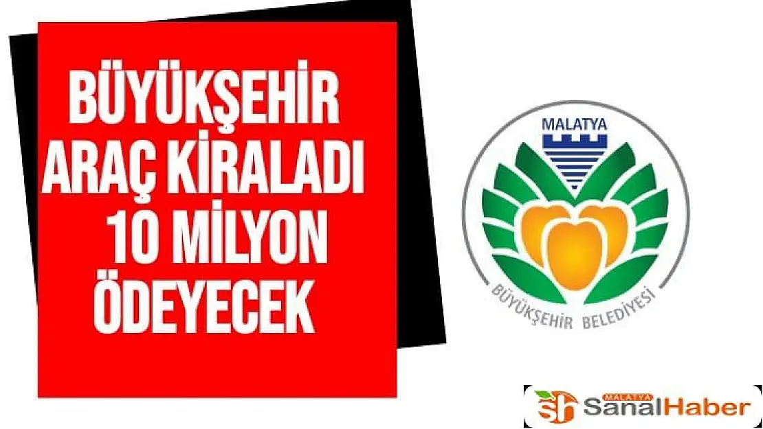 Büyükşehir Araç Kiraladı  10 Milyon ödedi