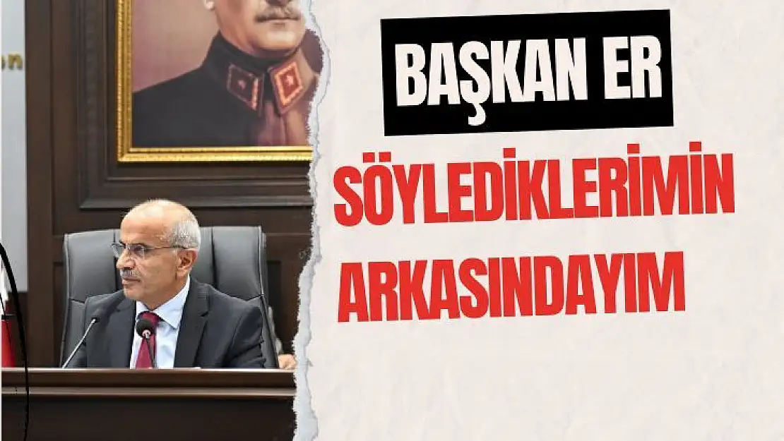 Büyükşehir Başkanı Er Söylediklerimin arkasındayım