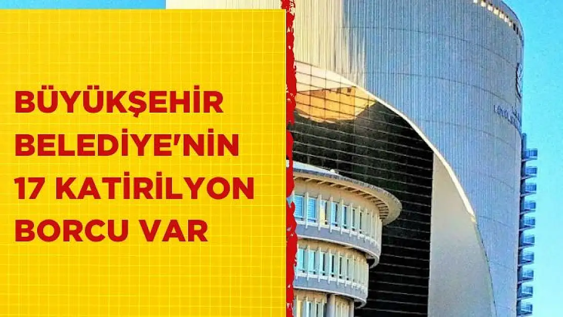 Büyükşehir Belediye'nin 17 Katirilyon borcu var