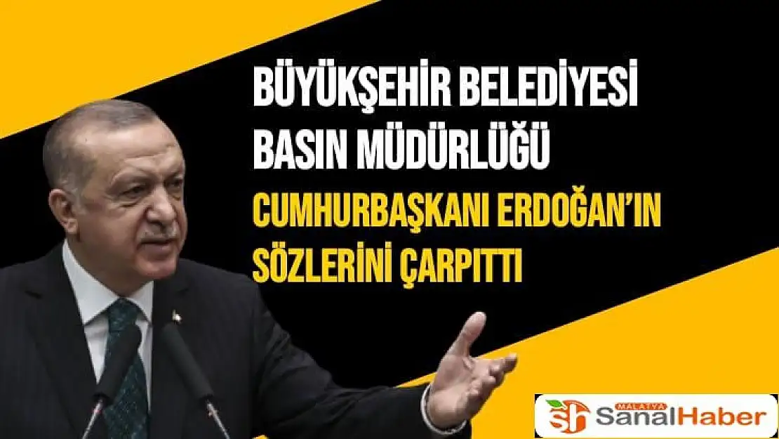 Büyükşehir Belediyesi Basın Müdürlüğü Cumhurbaşkanı Erdoğan´ın sözlerini çarpıttı