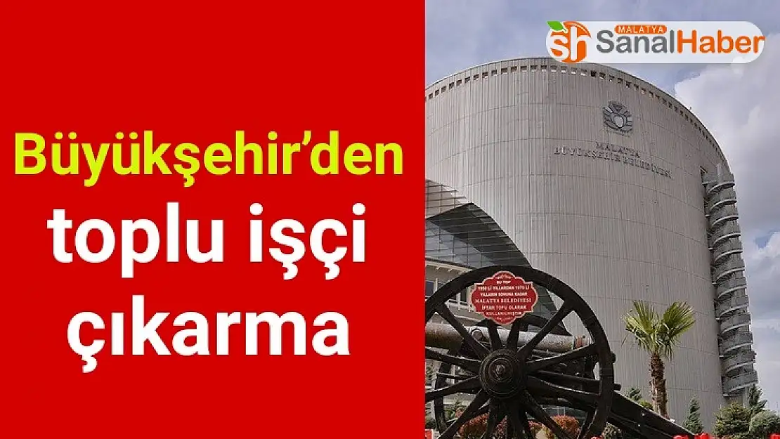 Büyükşehir´den toplu işçi çıkarma