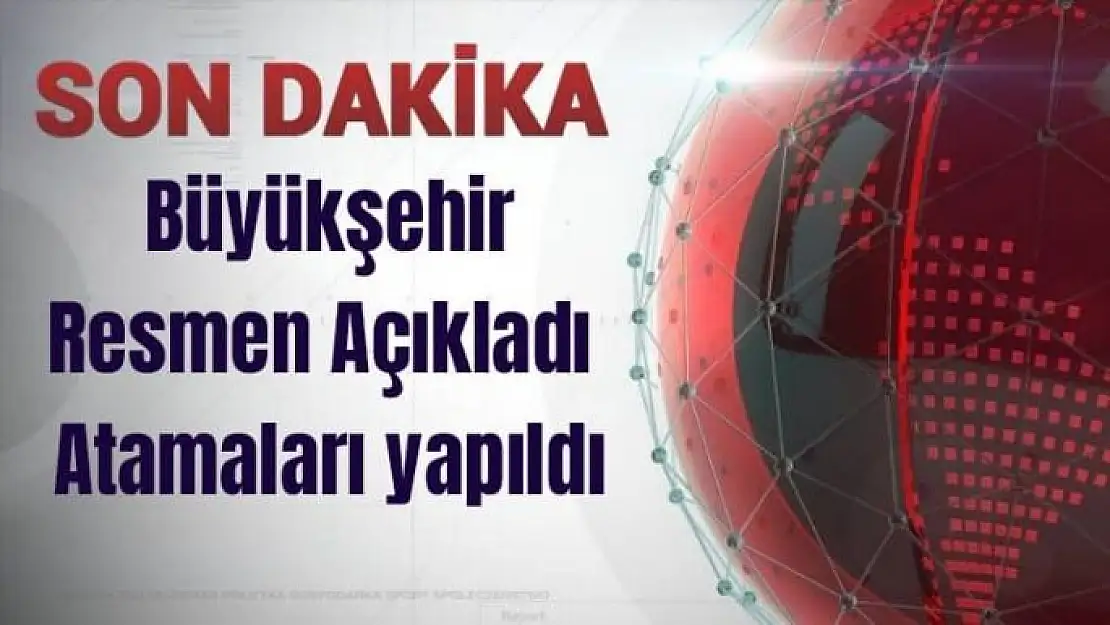 Büyükşehir resmen Açıkladı  Atamaları yapıldı