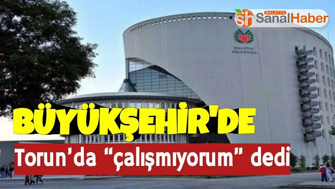 'Büyükşehir´de Torun´da çalışmıyorum'' dedi'''
