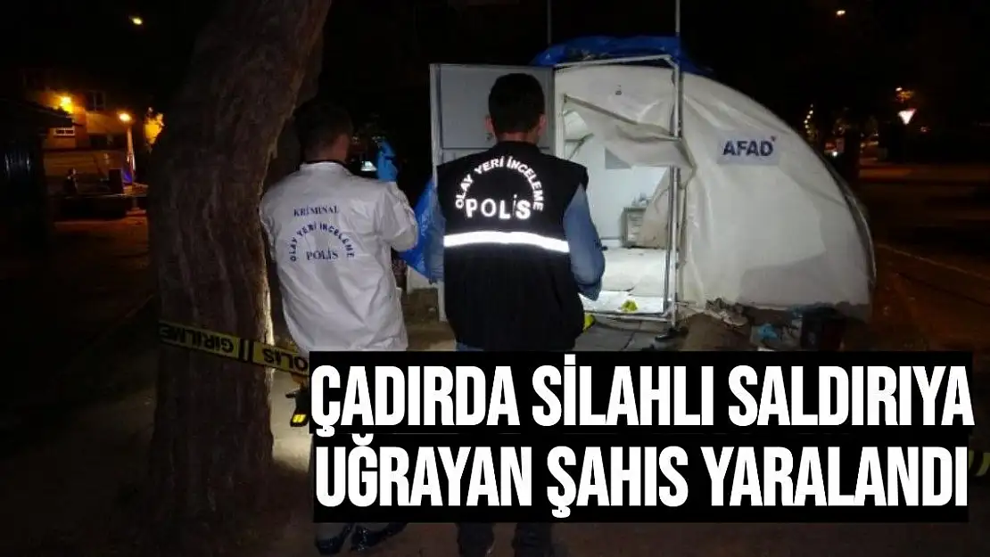 Çadırda silahlı saldırıya uğrayan şahıs yaralandı