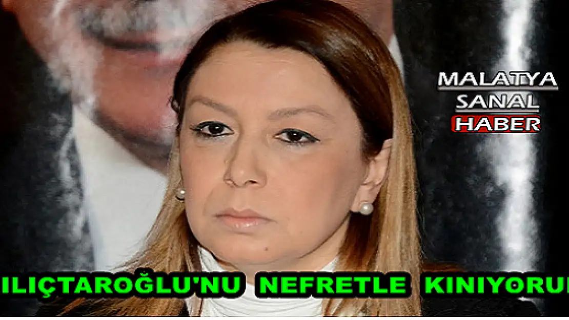 ÇALIK, KILIÇTAROĞLU'NU  NEFRETLE  KINIYORUM