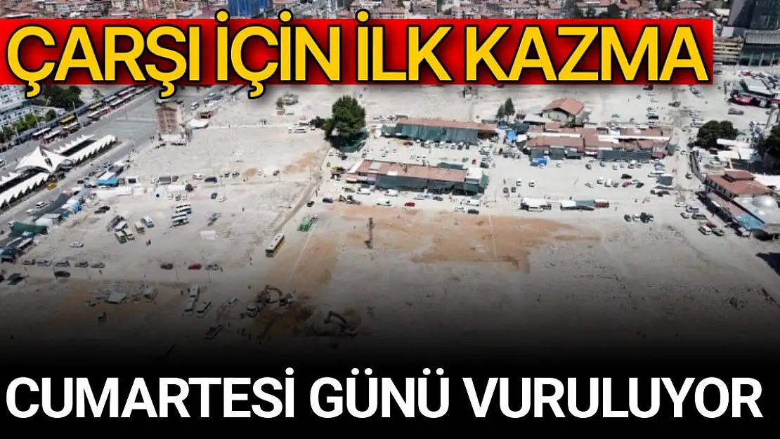 Çarşı için ilk kazma Cumartesi günü vuruluyor