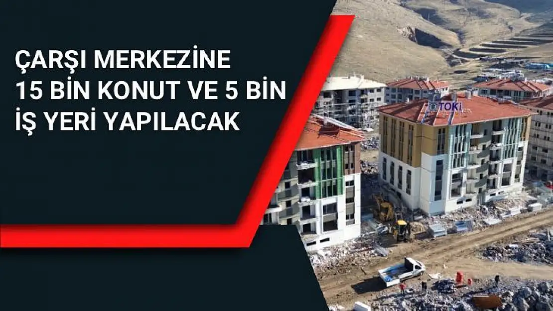 Çarşı merkezine 15 bin konut ve 5 bin iş yeri yapılacak