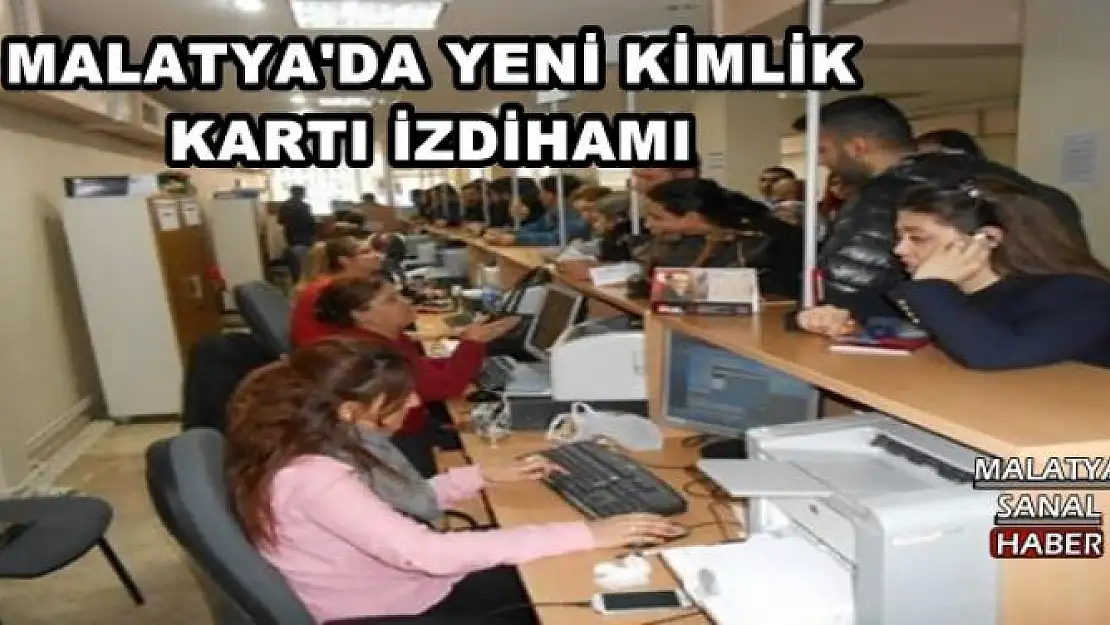 MALATYA'DA YENİ KİMLİK KARTI İZDİHAMI