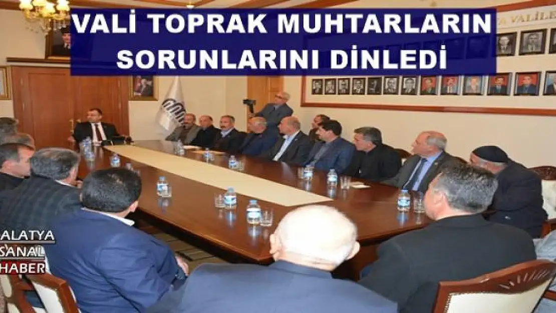 VALİ TOPRAK MUHTARLARIN SORUNLARINI DİNLEDİ