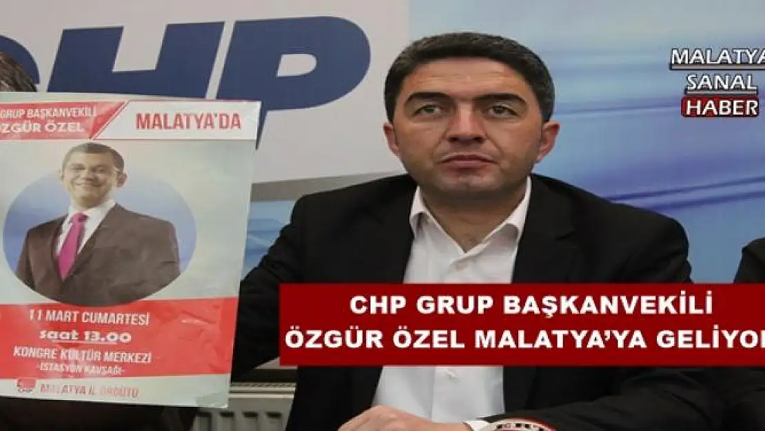 CHP GRUP BAŞKANVEKİLİ ÖZGÜR ÖZEL MALATYA´YA GELİYOR