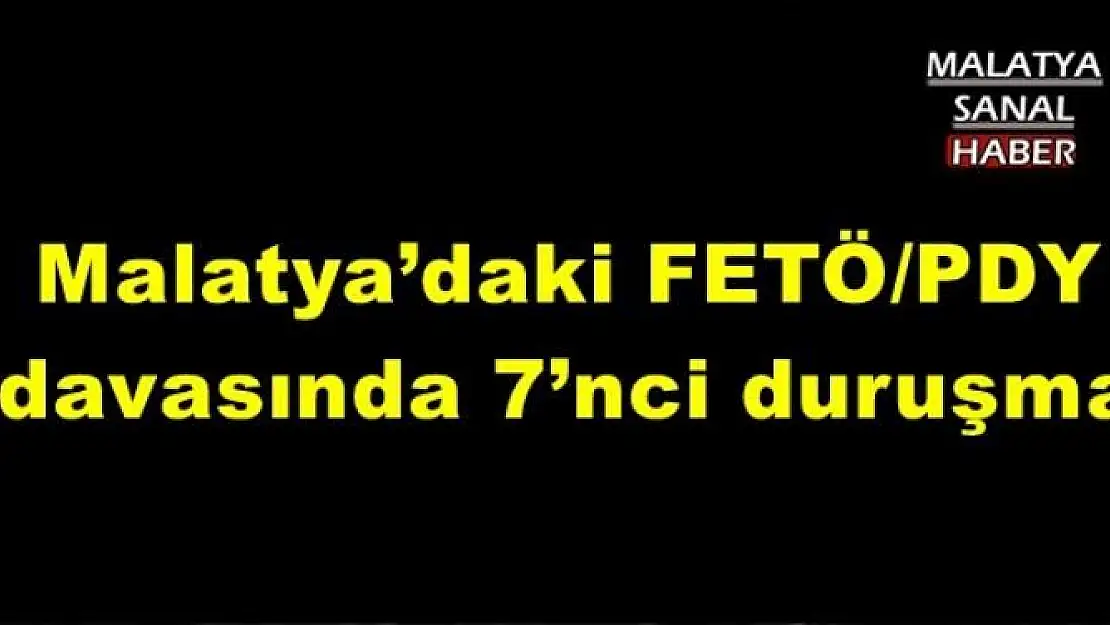 Malatya´daki FETÖ/PDY davasında 7´nci duruşma