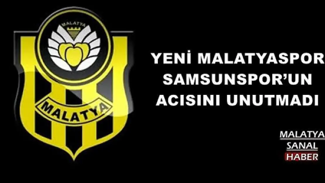 YENİ MALATYASPOR SAMSUNSPOR´UN ACISINI UNUTMADI