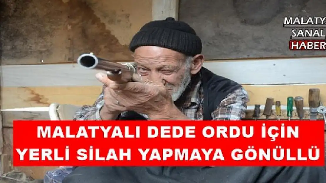 MALATYALI DEDE ORDU İÇİN YERLİ SİLAH YAPMAYA GÖNÜLLÜ 