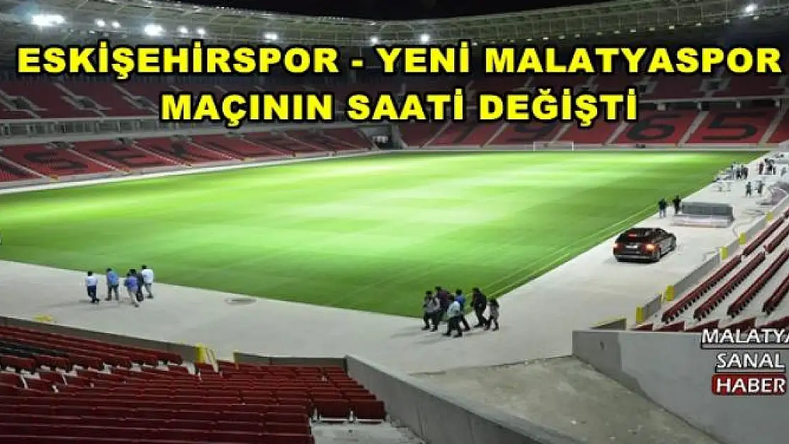 ESKİŞEHİRSPOR - YENİ MALATYASPOR  MAÇININ SAATİ DEĞİŞTİ