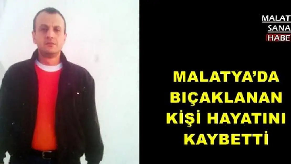 MALATYA´DA BIÇAKLANAN KİŞİ HAYATINI KAYBETTİ