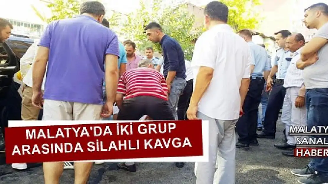 MALATYA'DA İKİ GRUP ARASINDA SİLAHLI KAVGA