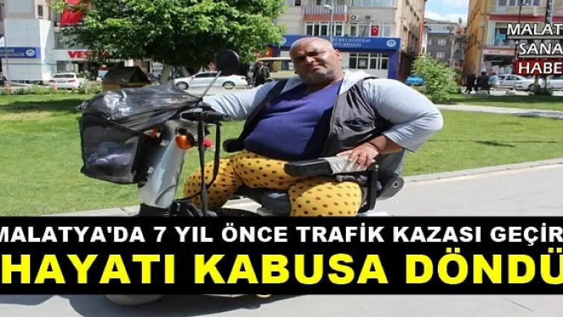 MALATYA'DA 7 YIL ÖNCE TRAFİK KAZASI GEÇİRDİ