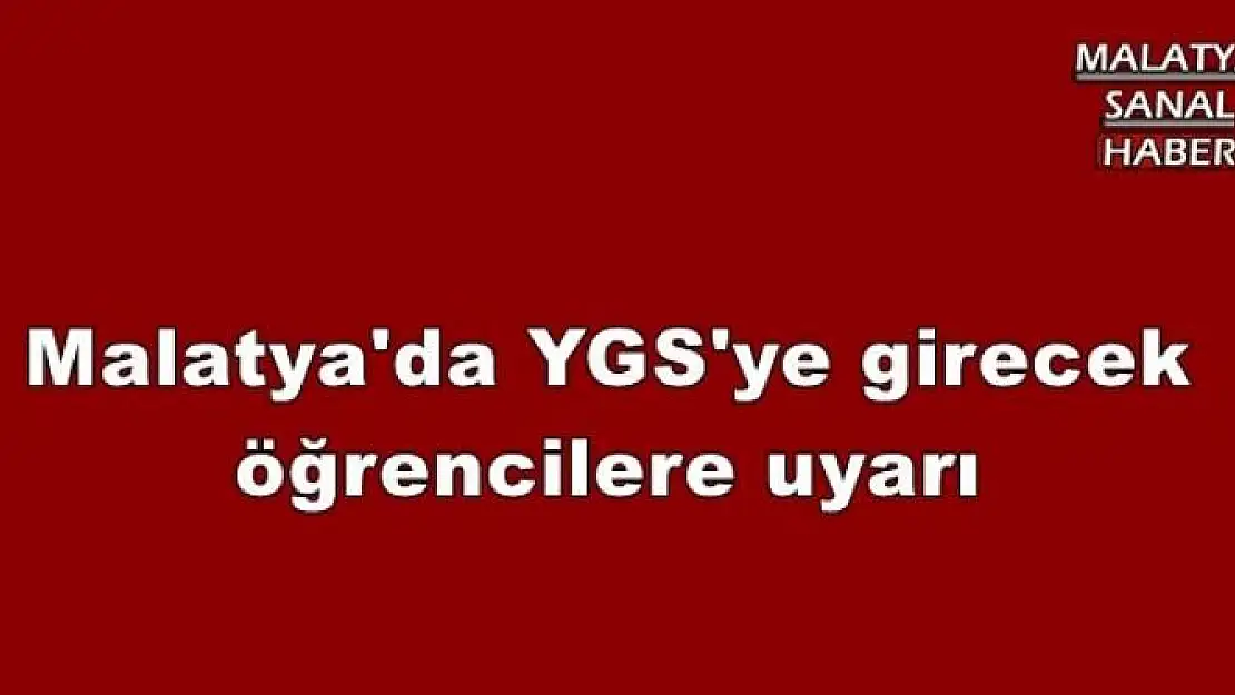 Malatya'da YGS'ye girecek öğrencilere uyarı