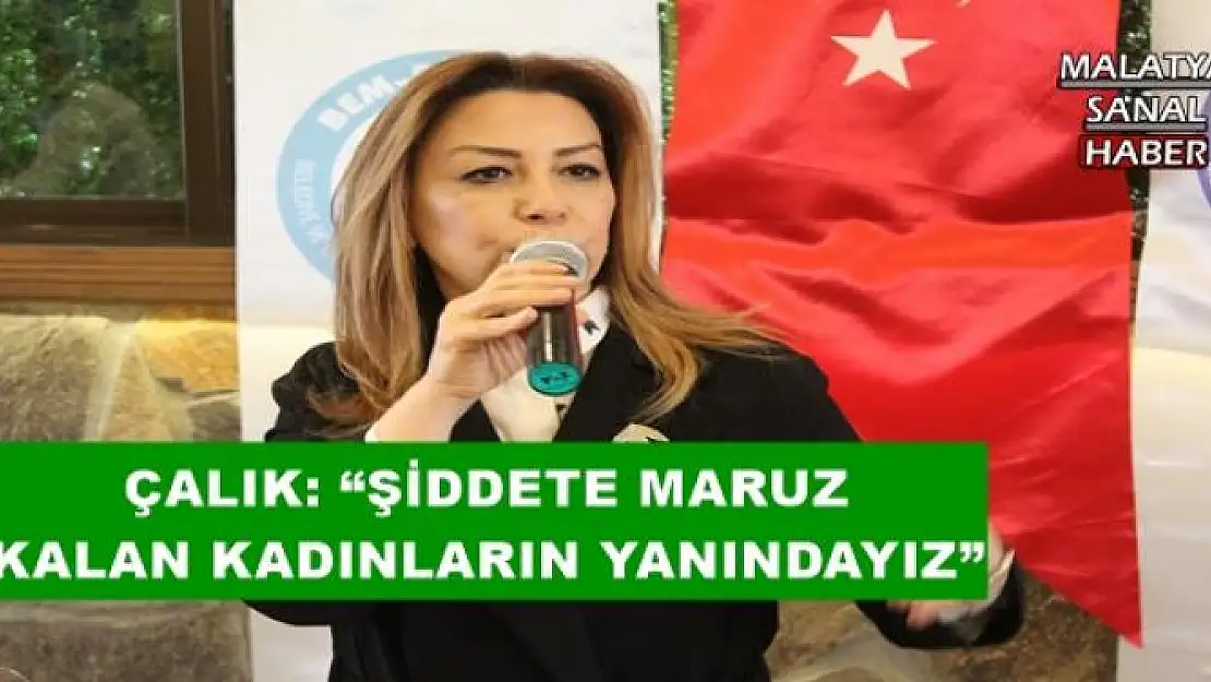 'ÇALIK: ŞİDDETE MARUZ KALAN KADINLARIN YANINDAYIZ'' '''