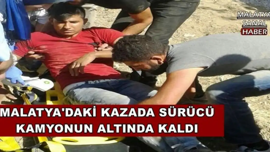 MALATYA'DAKİ KAZADA SÜRÜCÜ KAMYONUN ALTINDA KALDI
