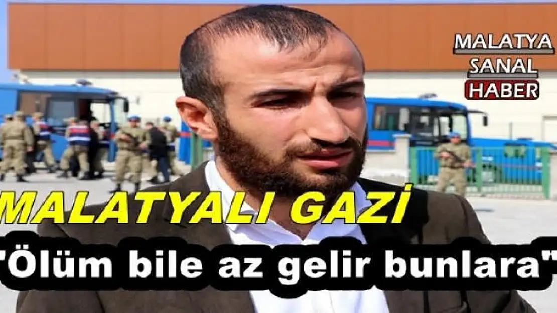 'MALATYALI GAZİ: ''Ölüm bile az gelir bunlara'''