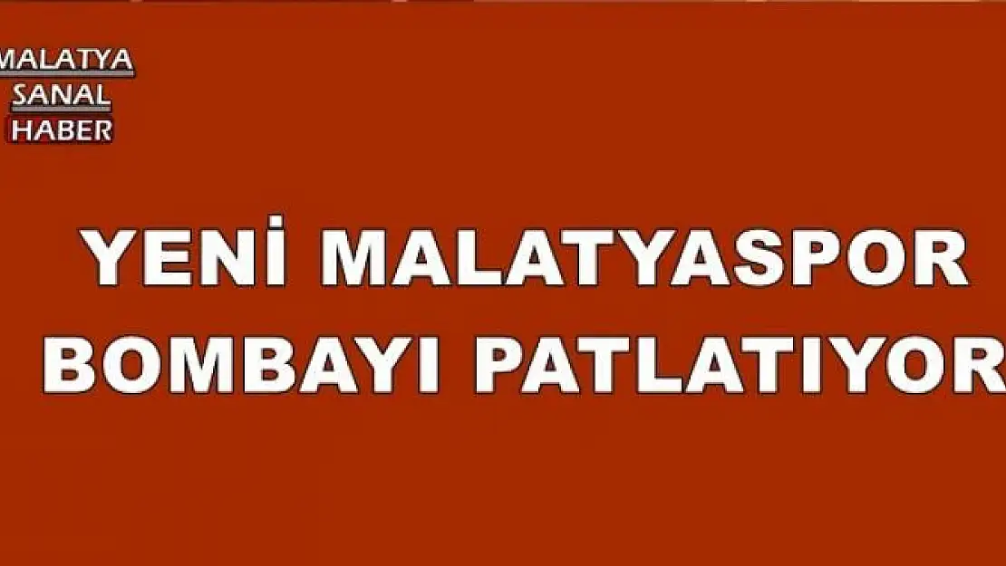 YENİ MALATYASPOR BOMBAYI PATLATIYOR