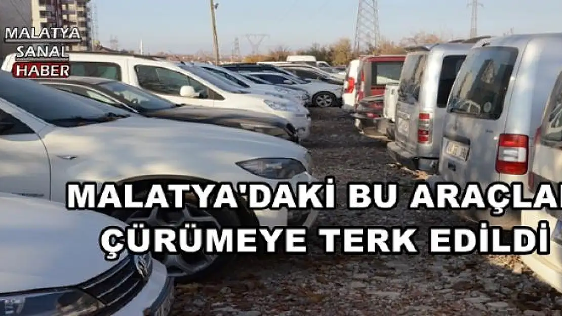 MALATYA'DAKİ BU ARAÇLAR ÇÜRÜMEYE TERK EDİLDİ