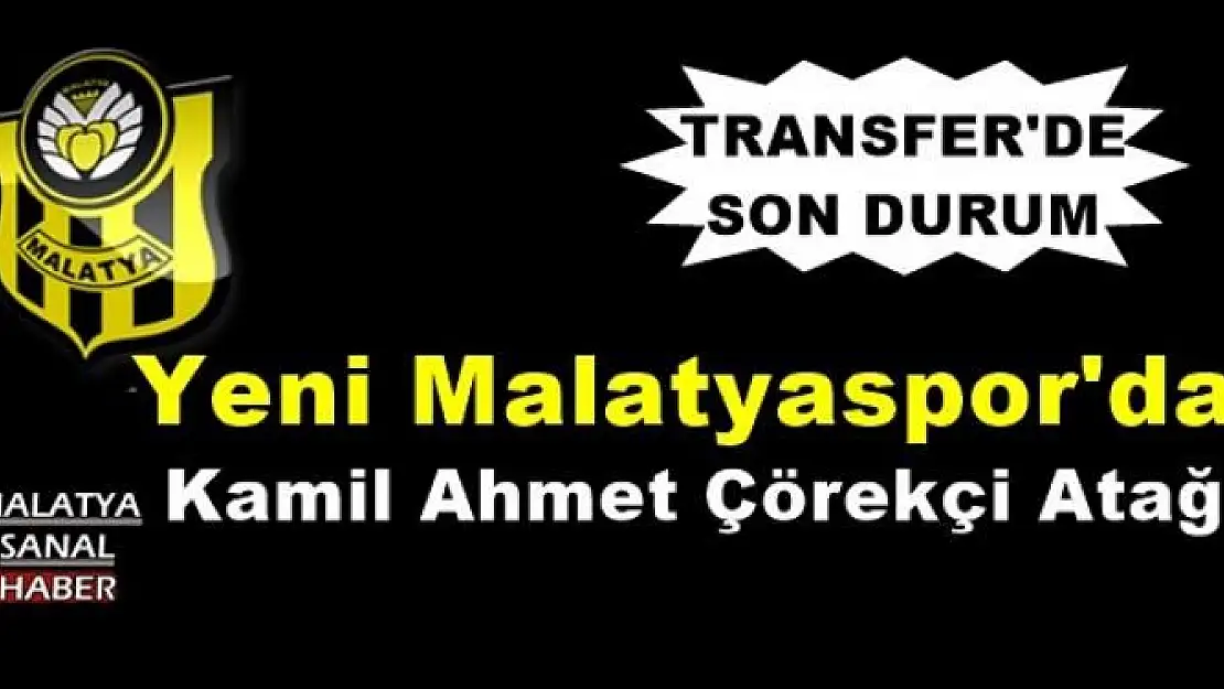 Yeni Malatyaspor'da Kamil Ahmet Çörekçi Atağı
