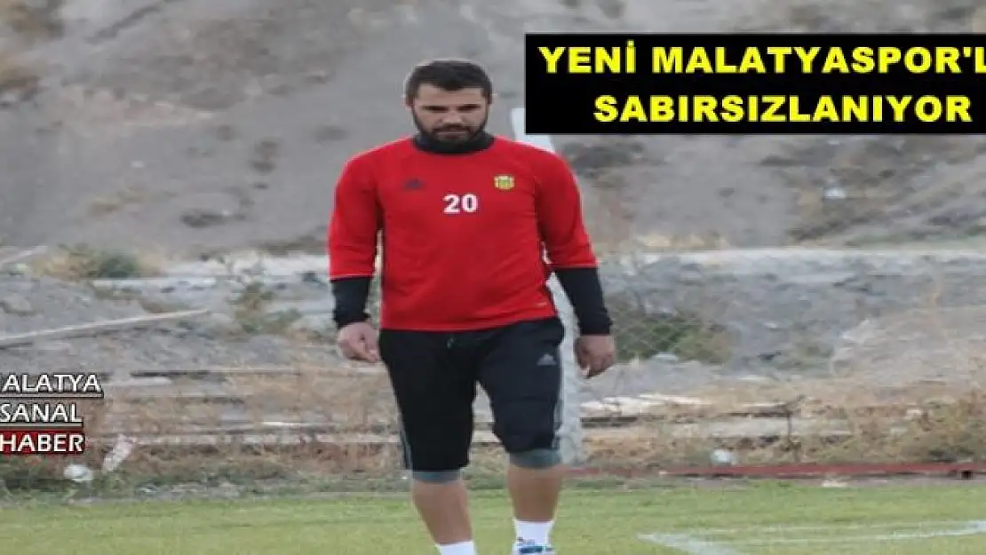 YENİ MALATYASPOR'LU SABIRSIZLANIYOR