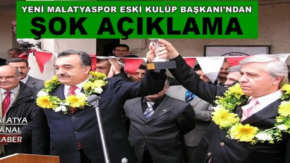 YENİ MALATYASPOR ESKİ KULÜP BAŞKANI'NDAN ŞOK AÇIKLAMA