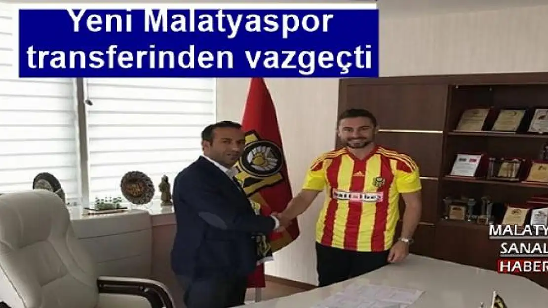 Yeni Malatyaspor transferinden vazgeçti